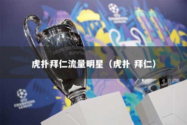 虎扑拜仁流量明星(虎扑 拜仁)