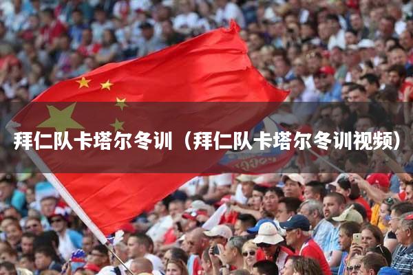 拜仁队卡塔尔冬训(拜仁队卡塔尔冬训视频)