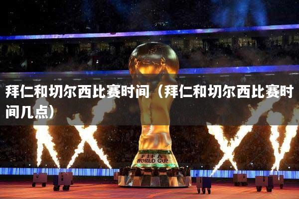 拜仁和切尔西比赛时间(拜仁和切尔西比赛时间几点)