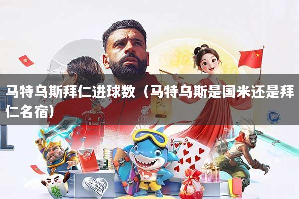 马特乌斯拜仁进球数（马特乌斯是国米还是拜仁名宿）