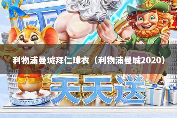 利物浦曼城拜仁球衣（利物浦曼城2020）