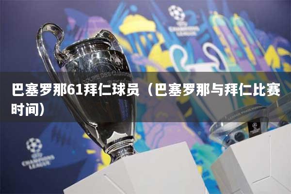 巴塞罗那61拜仁球员（巴塞罗那与拜仁比赛时间）