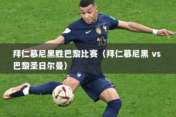 拜仁慕尼黑胜巴黎比赛（拜仁慕尼黑 vs 巴黎圣日尔曼）