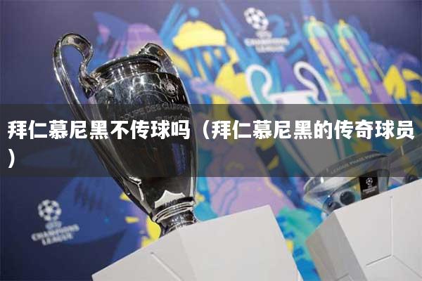 拜仁慕尼黑不传球吗(拜仁慕尼黑的传奇球员)