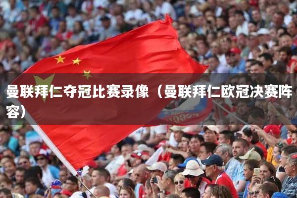 曼联拜仁夺冠比赛录像(曼联拜仁欧冠决赛阵容)