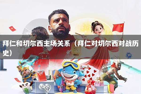 拜仁和切尔西主场关系(拜仁对切尔西对战历史)